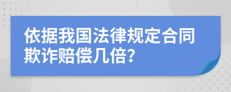 依据我国法律规定合同欺诈赔偿几倍？