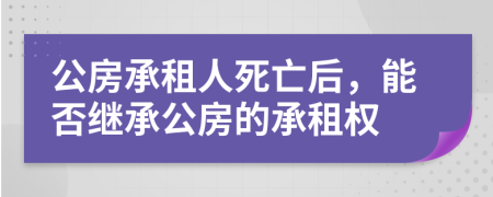 公房承租人死亡后，能否继承公房的承租权