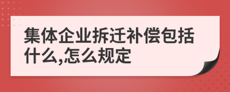 集体企业拆迁补偿包括什么,怎么规定