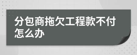 分包商拖欠工程款不付怎么办