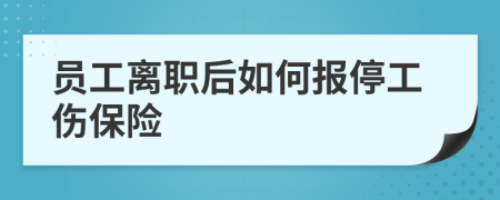 员工离职后如何报停工伤保险