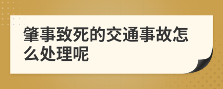 肇事致死的交通事故怎么处理呢