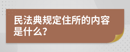 民法典规定住所的内容是什么？