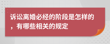 诉讼离婚必经的阶段是怎样的，有哪些相关的规定