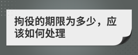 拘役的期限为多少，应该如何处理