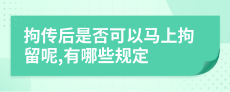 拘传后是否可以马上拘留呢,有哪些规定