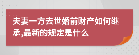 夫妻一方去世婚前财产如何继承,最新的规定是什么