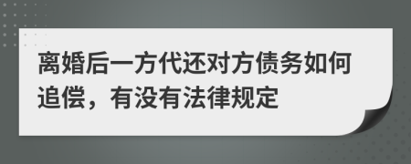 离婚后一方代还对方债务如何追偿，有没有法律规定