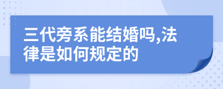 三代旁系能结婚吗,法律是如何规定的