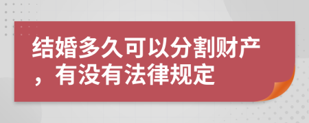 结婚多久可以分割财产，有没有法律规定