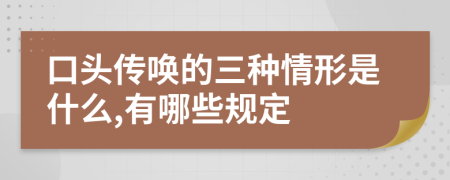 口头传唤的三种情形是什么,有哪些规定