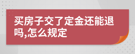 买房子交了定金还能退吗,怎么规定