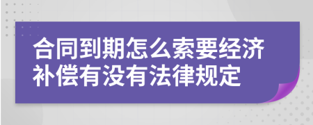 合同到期怎么索要经济补偿有没有法律规定