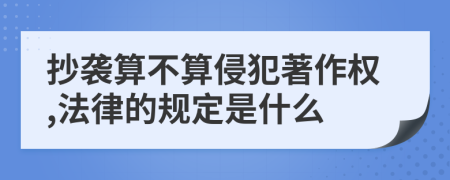 抄袭算不算侵犯著作权,法律的规定是什么