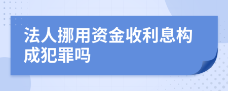 法人挪用资金收利息构成犯罪吗