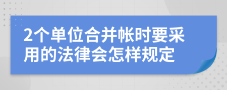 2个单位合并帐时要采用的法律会怎样规定