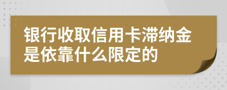 银行收取信用卡滞纳金是依靠什么限定的