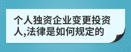 个人独资企业变更投资人,法律是如何规定的