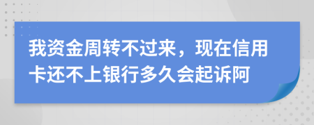 我资金周转不过来，现在信用卡还不上银行多久会起诉阿