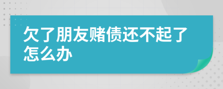 欠了朋友赌债还不起了怎么办