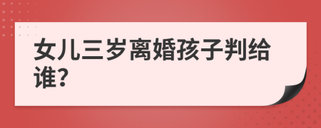 女儿三岁离婚孩子判给谁？