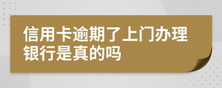 信用卡逾期了上门办理银行是真的吗