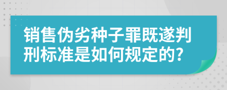 销售伪劣种子罪既遂判刑标准是如何规定的?