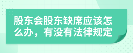 股东会股东缺席应该怎么办，有没有法律规定