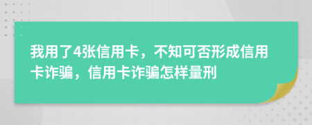 我用了4张信用卡，不知可否形成信用卡诈骗，信用卡诈骗怎样量刑