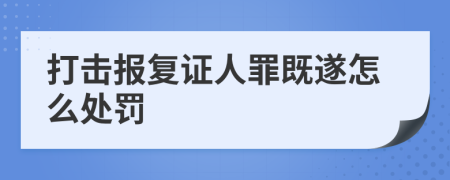 打击报复证人罪既遂怎么处罚