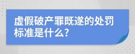 虚假破产罪既遂的处罚标准是什么?