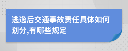 逃逸后交通事故责任具体如何划分,有哪些规定