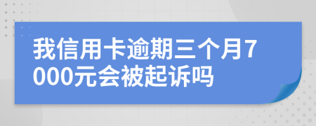 我信用卡逾期三个月7000元会被起诉吗
