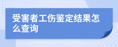 受害者工伤鉴定结果怎么查询