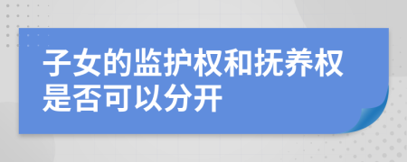 子女的监护权和抚养权是否可以分开