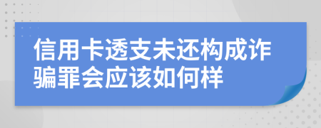 信用卡透支未还构成诈骗罪会应该如何样