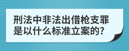 刑法中非法出借枪支罪是以什么标准立案的?
