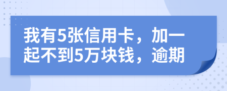 我有5张信用卡，加一起不到5万块钱，逾期