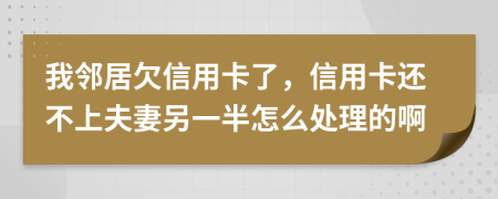 我邻居欠信用卡了，信用卡还不上夫妻另一半怎么处理的啊