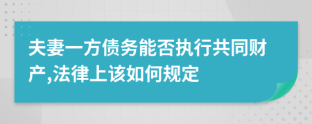 夫妻一方债务能否执行共同财产,法律上该如何规定