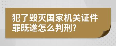 犯了毁灭国家机关证件罪既遂怎么判刑?