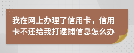 我在网上办理了信用卡，信用卡不还给我打逮捕信息怎么办