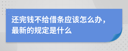 还完钱不给借条应该怎么办，最新的规定是什么