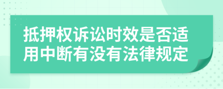 抵押权诉讼时效是否适用中断有没有法律规定