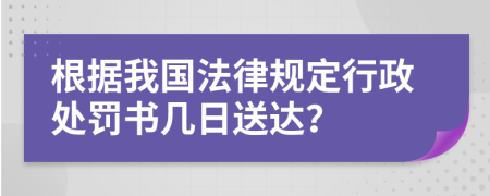 根据我国法律规定行政处罚书几日送达？