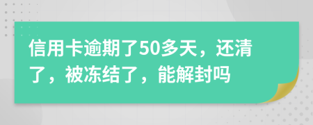 信用卡逾期了50多天，还清了，被冻结了，能解封吗