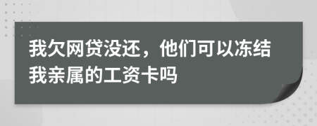 我欠网贷没还，他们可以冻结我亲属的工资卡吗