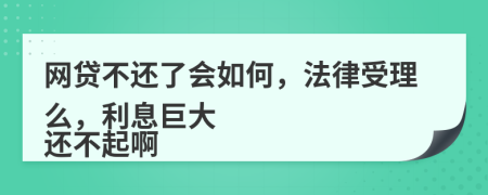 网贷不还了会如何，法律受理么，利息巨大
还不起啊