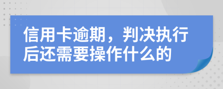 信用卡逾期，判决执行后还需要操作什么的