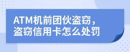 ATM机前团伙盗窃，盗窃信用卡怎么处罚